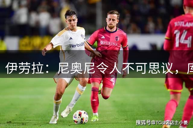 伊劳拉：尼奥尼令人不可思议，库马斯几乎能胜任前场任何位置